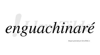 Enguachinaré  lleva tilde con vocal tónica en la segunda «e»