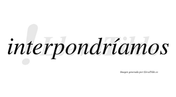 Interpondríamos  lleva tilde con vocal tónica en la segunda «i»