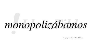 Monopolizábamos  lleva tilde con vocal tónica en la primera «a»