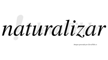 Naturalizar no lleva tilde con vocal tónica en la tercera «a»