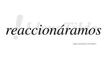 Reaccionáramos  lleva tilde con vocal tónica en la segunda «a»