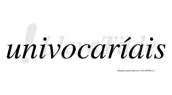 Univocaríais  lleva tilde con vocal tónica en la segunda «i»