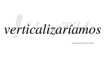 Verticalizaríamos  lleva tilde con vocal tónica en la tercera «i»