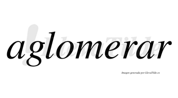 Aglomerar no lleva tilde con vocal tónica en la segunda «a»