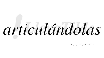 Articulándolas  lleva tilde con vocal tónica en la segunda «a»
