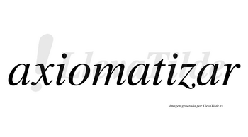 Axiomatizar  no lleva tilde con vocal tónica en la tercera «a»
