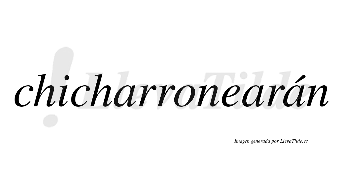 Chicharronearán  lleva tilde con vocal tónica en la tercera "a"