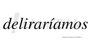 Deliraríamos  lleva tilde con vocal tónica en la segunda «i»