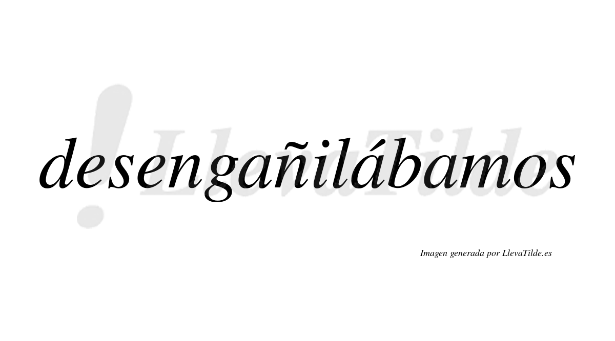 Desengañilábamos  lleva tilde con vocal tónica en la segunda «a»