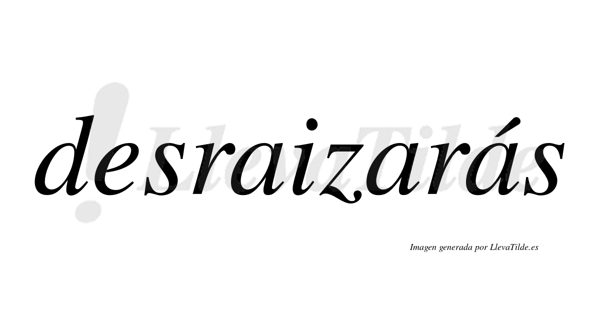 Desraizarás  lleva tilde con vocal tónica en la tercera «a»