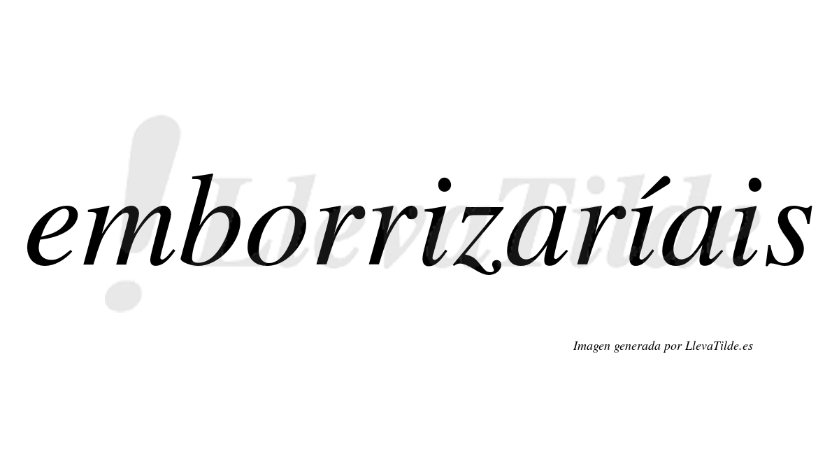 Emborrizaríais  lleva tilde con vocal tónica en la segunda «i»