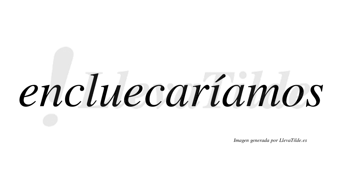Encluecaríamos  lleva tilde con vocal tónica en la «i»
