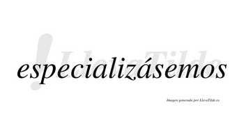 Especializásemos  lleva tilde con vocal tónica en la segunda «a»