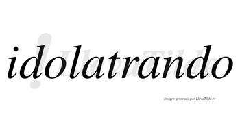 Idolatrando no lleva tilde con vocal tónica en la segunda «a»