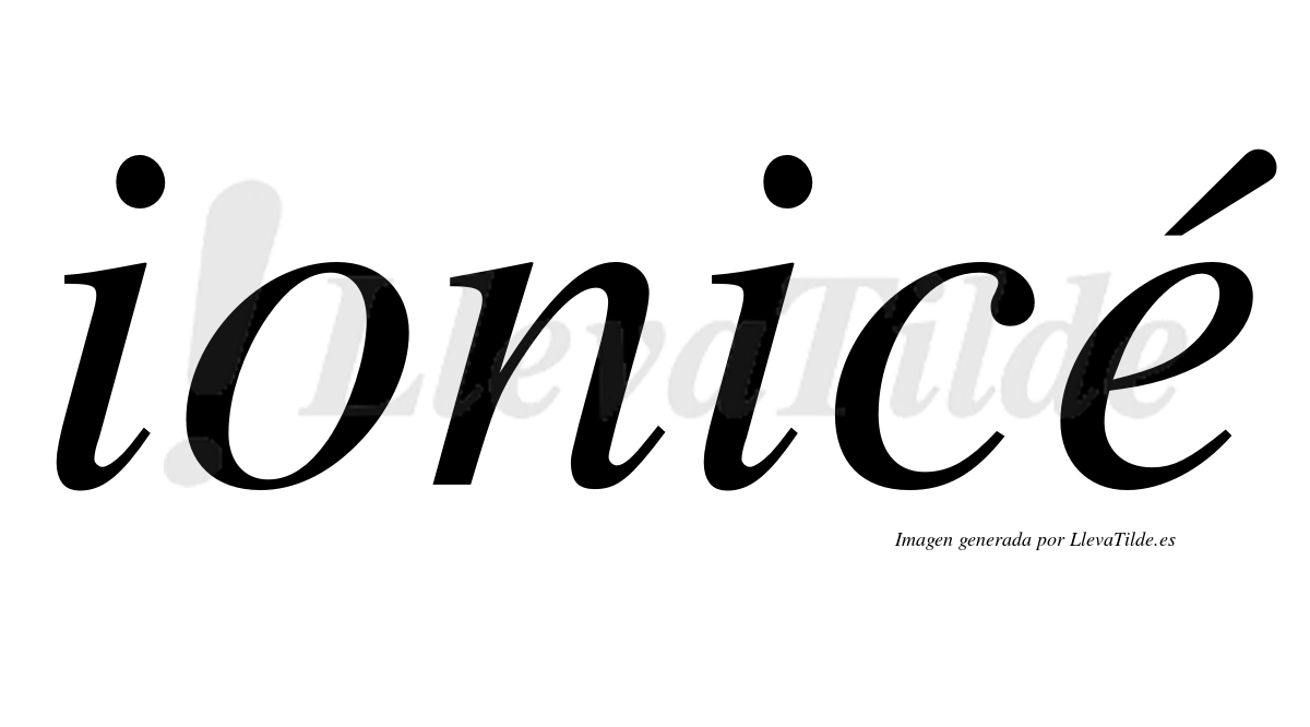 Ionicé  lleva tilde con vocal tónica en la "e"