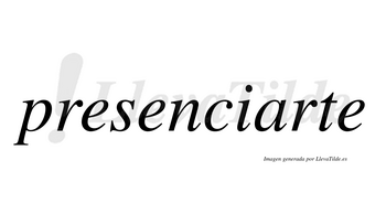 Presenciarte no lleva tilde con vocal tónica en la «a»