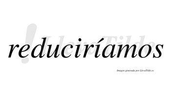 Reduciríamos  lleva tilde con vocal tónica en la segunda «i»