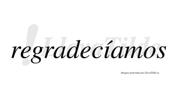 Regradecíamos  lleva tilde con vocal tónica en la «i»