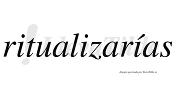 Ritualizarías  lleva tilde con vocal tónica en la tercera «i»