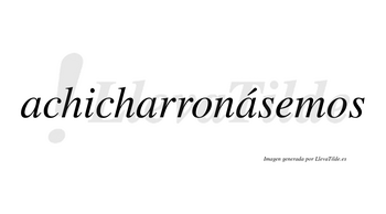 Achicharronásemos  lleva tilde con vocal tónica en la tercera «a»