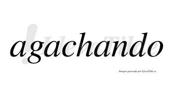 Agachando  no lleva tilde con vocal tónica en la tercera «a»