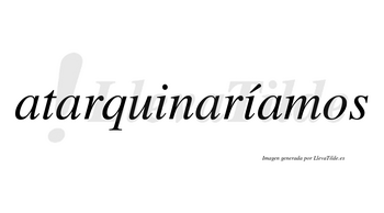 Atarquinaríamos  lleva tilde con vocal tónica en la segunda «i»