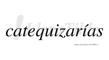 Catequizarías  lleva tilde con vocal tónica en la segunda «i»
