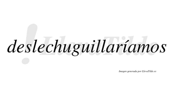 Deslechuguillaríamos  lleva tilde con vocal tónica en la segunda «i»