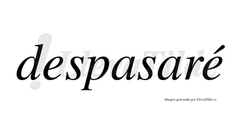 Despasaré  lleva tilde con vocal tónica en la segunda «e»