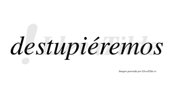 Destupiéremos  lleva tilde con vocal tónica en la segunda «e»