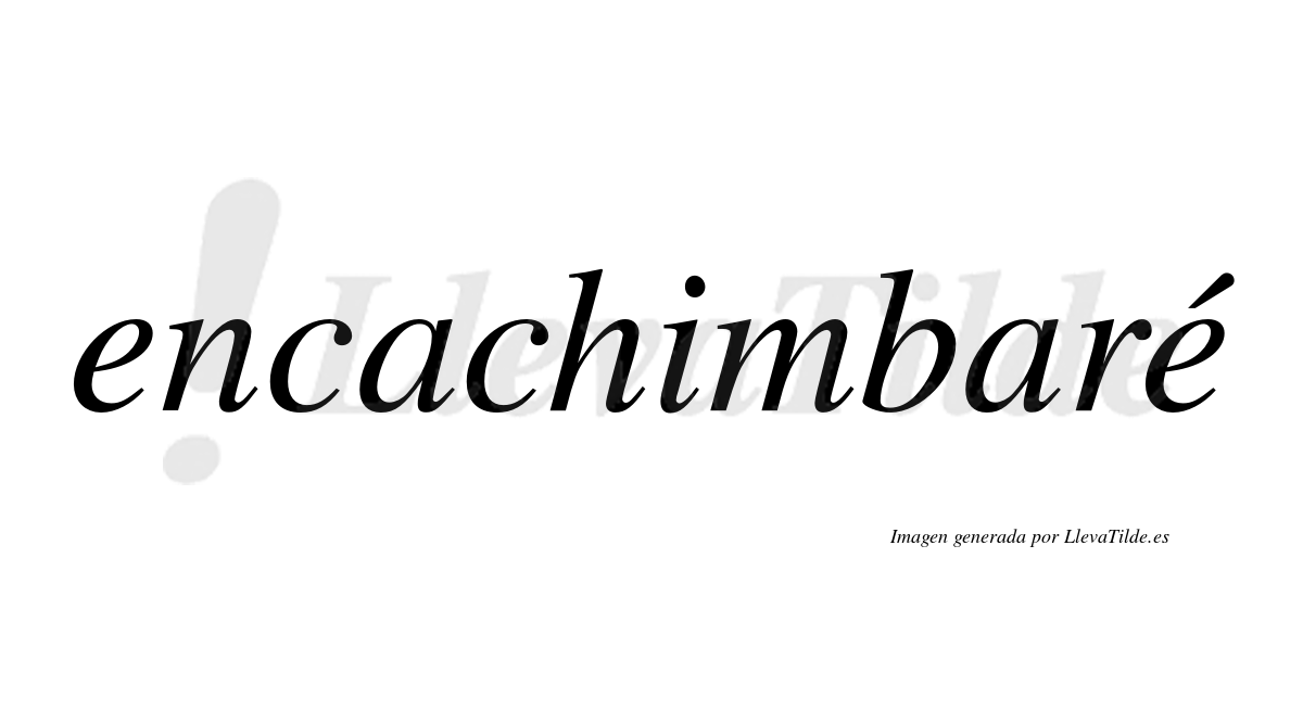 Encachimbaré  lleva tilde con vocal tónica en la segunda "e"