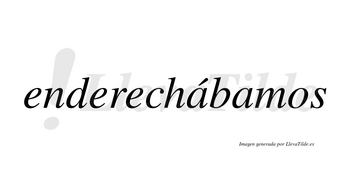 Enderechábamos  lleva tilde con vocal tónica en la primera «a»