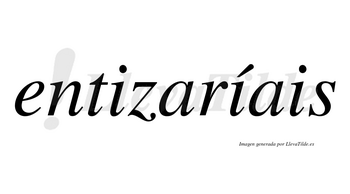 Entizaríais  lleva tilde con vocal tónica en la segunda «i»