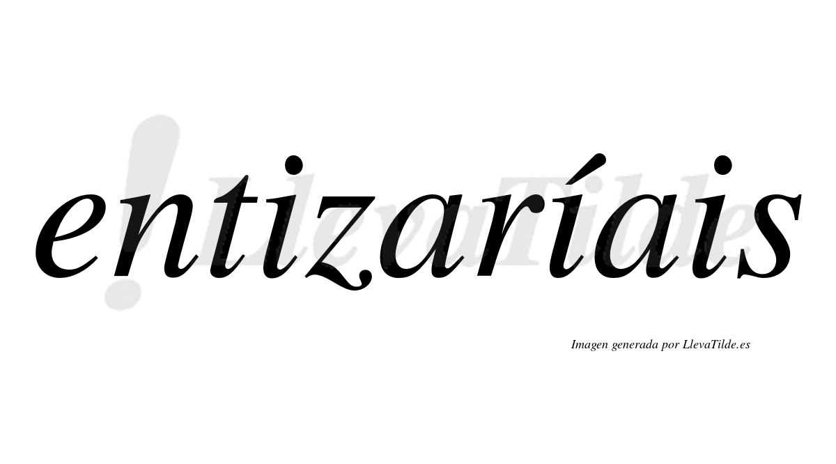 Entizaríais  lleva tilde con vocal tónica en la segunda «i»