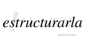 Estructurarla  no lleva tilde con vocal tónica en la primera «a»