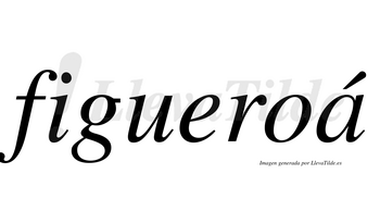 Figueroá  lleva tilde con vocal tónica en la «a»