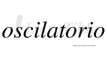 Oscilatorio  no lleva tilde con vocal tónica en la segunda «o»