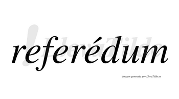 Referédum  lleva tilde con vocal tónica en la tercera «e»