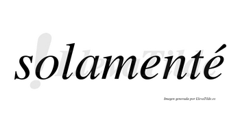 Solamenté  lleva tilde con vocal tónica en la segunda «e»