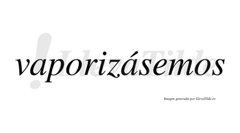 Vaporizásemos  lleva tilde con vocal tónica en la segunda «a»
