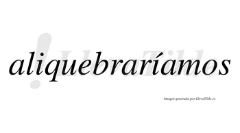 Aliquebraríamos  lleva tilde con vocal tónica en la segunda «i»