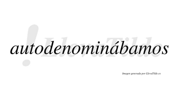 Autodenominábamos  lleva tilde con vocal tónica en la segunda «a»