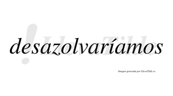 Desazolvaríamos  lleva tilde con vocal tónica en la «i»