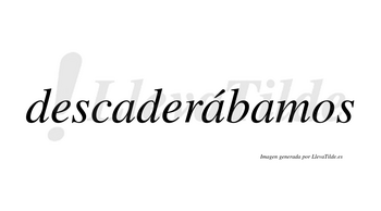 Descaderábamos  lleva tilde con vocal tónica en la segunda «a»