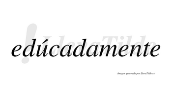 Edúcadamente  lleva tilde con vocal tónica en la «u»