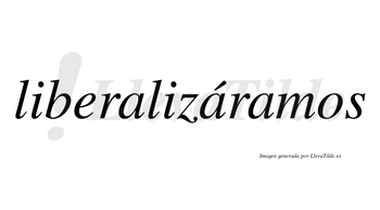Liberalizáramos  lleva tilde con vocal tónica en la segunda «a»