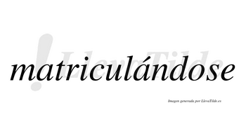 Matriculándose lleva tilde con vocal tónica en la segunda «a»