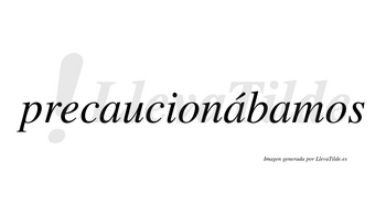 Precaucionábamos  lleva tilde con vocal tónica en la segunda «a»