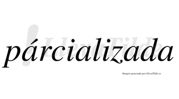 Párcializada  lleva tilde con vocal tónica en la primera «a»