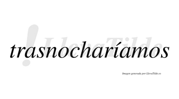 Trasnocharíamos  lleva tilde con vocal tónica en la «i»